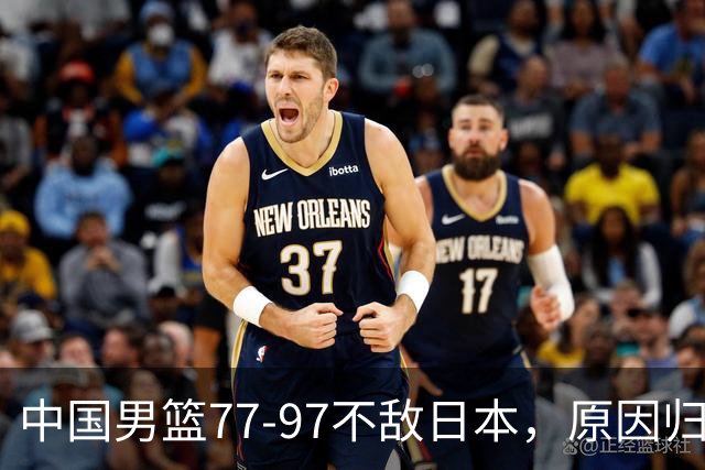 中国男篮77-97不敌日本，原因归结于四个字